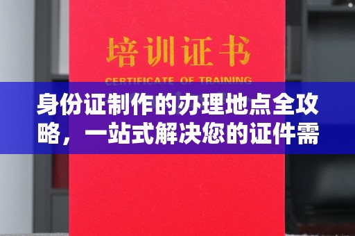 阜城身份证制作的办理地点全攻略，一站式解决您的证件需求
