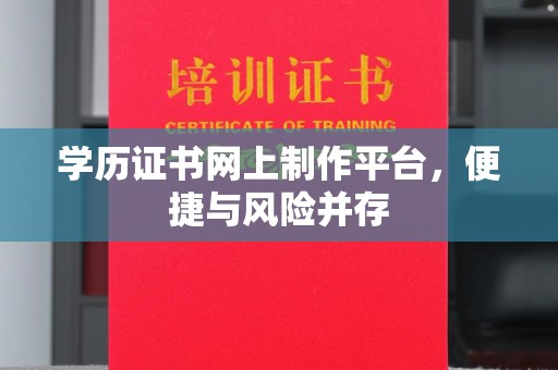 阜城学历证书网上制作平台，便捷与风险并存