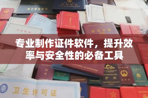 阜城专业制作证件软件，提升效率与安全性的必备工具