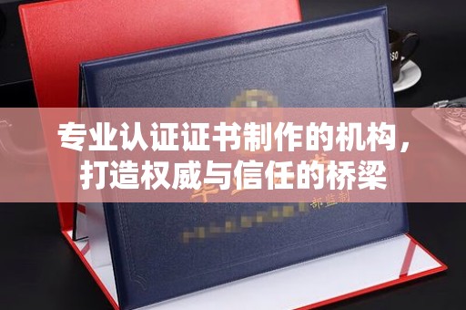 阜城专业认证证书制作的机构，打造权威与信任的桥梁