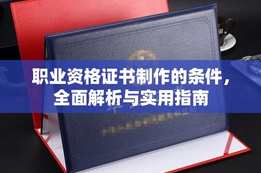 阜城职业资格证书制作的条件，全面解析与实用指南