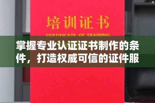阜城掌握专业认证证书制作的条件，打造权威可信的证件服务