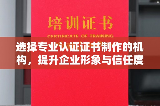 阜城选择专业认证证书制作的机构，提升企业形象与信任度