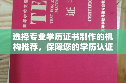 阜城选择专业学历证书制作的机构推荐，保障您的学历认证无忧