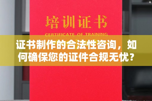 阜城证书制作的合法性咨询，如何确保您的证件合规无忧？