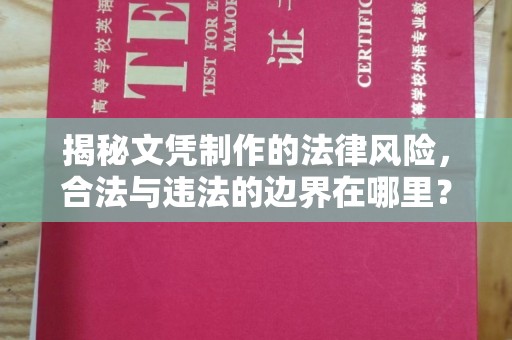 阜城揭秘文凭制作的法律风险，合法与违法的边界在哪里？