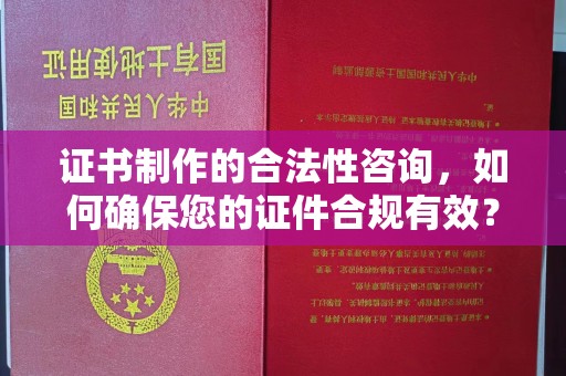阜城证书制作的合法性咨询，如何确保您的证件合规有效？