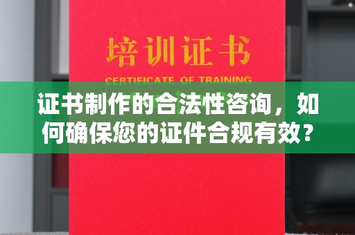 阜城证书制作的合法性咨询，如何确保您的证件合规有效？