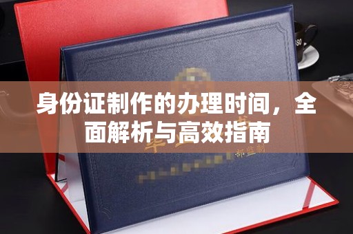阜城身份证制作的办理时间，全面解析与高效指南