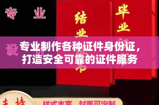 阜城专业制作各种证件身份证，打造安全可靠的证件服务
