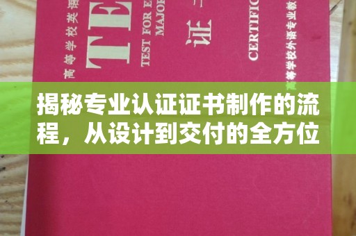 阜城揭秘专业认证证书制作的流程，从设计到交付的全方位指南