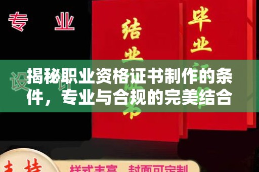 阜城揭秘职业资格证书制作的条件，专业与合规的完美结合