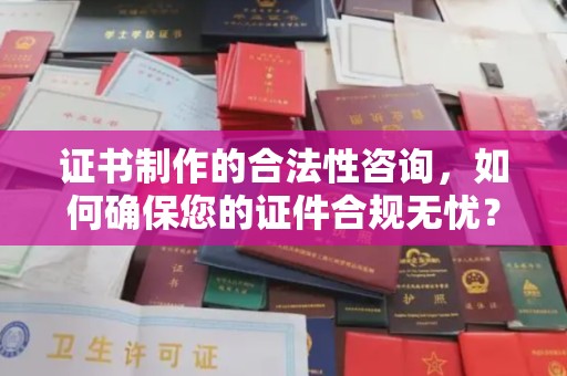 阜城证书制作的合法性咨询，如何确保您的证件合规无忧？