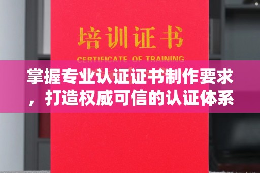 阜城掌握专业认证证书制作要求，打造权威可信的认证体系