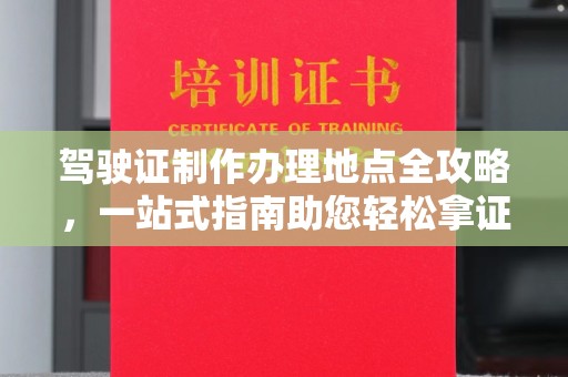 阜城驾驶证制作办理地点全攻略，一站式指南助您轻松拿证